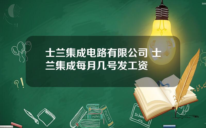 士兰集成电路有限公司 士兰集成每月几号发工资